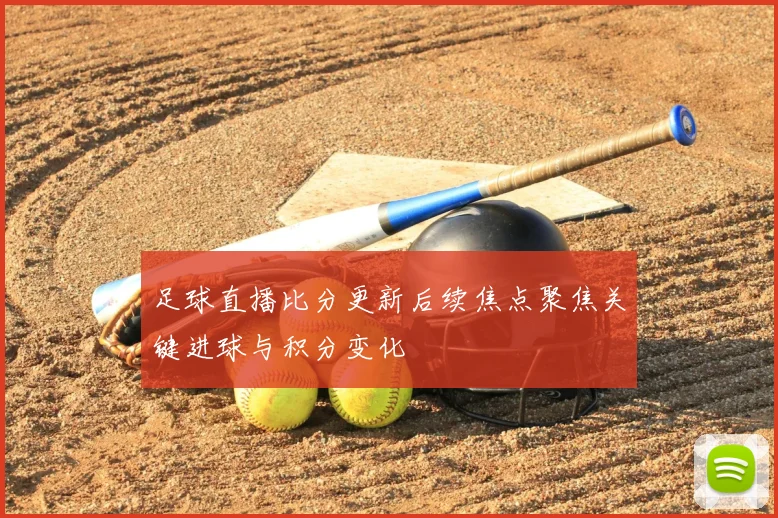 足球直播比分更新后续焦点聚焦关键进球与积分变化