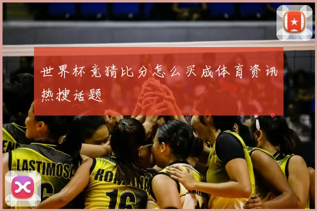 世界杯竞猜比分怎么买成体育资讯热搜话题