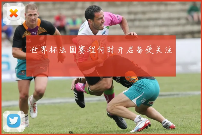 世界杯法国赛程何时开启备受关注