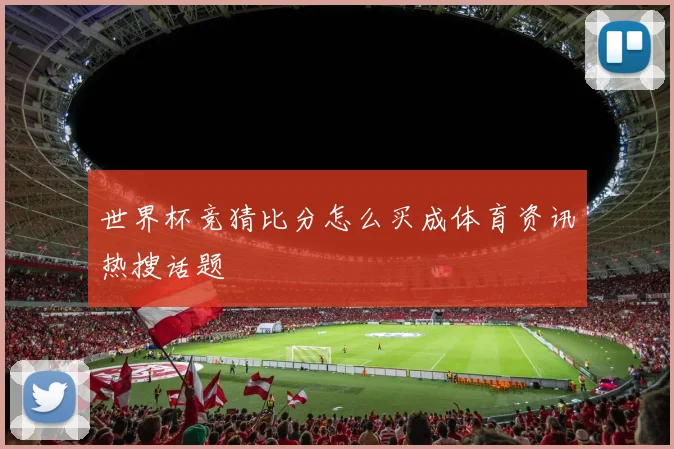 世界杯竞猜比分怎么买成体育资讯热搜话题