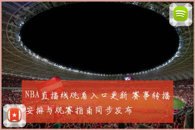 NBA直播线观看入口更新 赛事转播安排与观赛指南同步发布