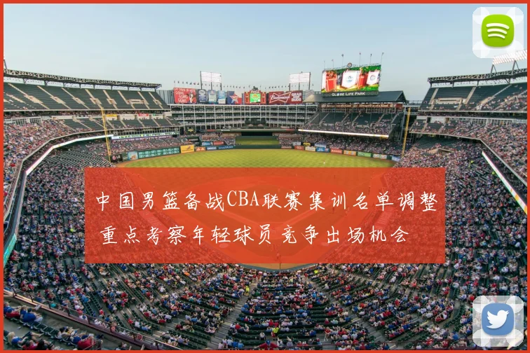 中国男篮备战CBA联赛集训名单调整 重点考察年轻球员竞争出场机会