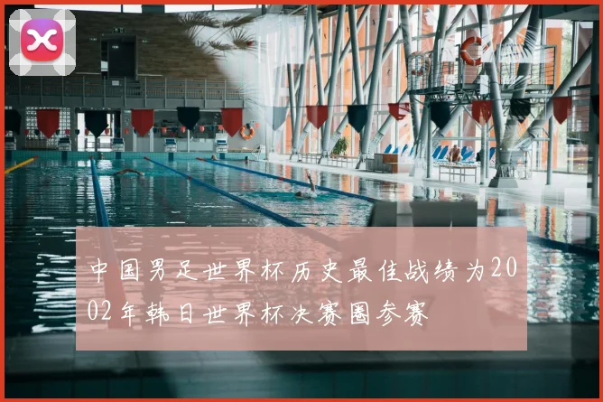 中国男足世界杯历史最佳战绩为2002年韩日世界杯决赛圈参赛