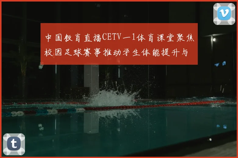 中国教育直播CETV一1体育课堂聚焦校园足球赛事推动学生体能提升与体育素养培养