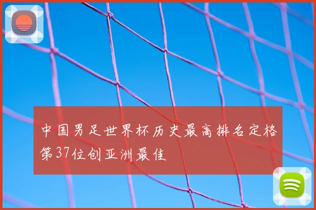 中国男足世界杯历史最高排名定格第37位创亚洲最佳