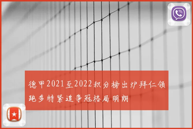 德甲2021至2022积分榜出炉拜仁领跑多特紧追争冠格局明朗