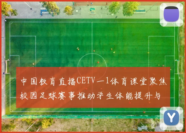 中国教育直播CETV一1体育课堂聚焦校园足球赛事推动学生体能提升与体育素养培养
