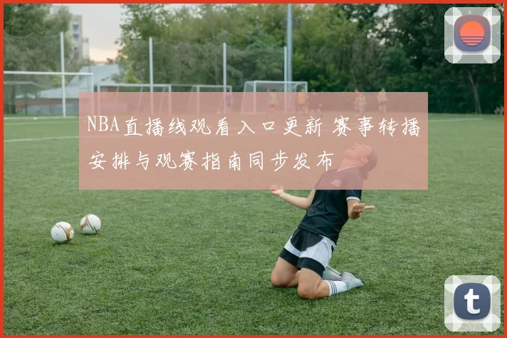 NBA直播线观看入口更新 赛事转播安排与观赛指南同步发布
