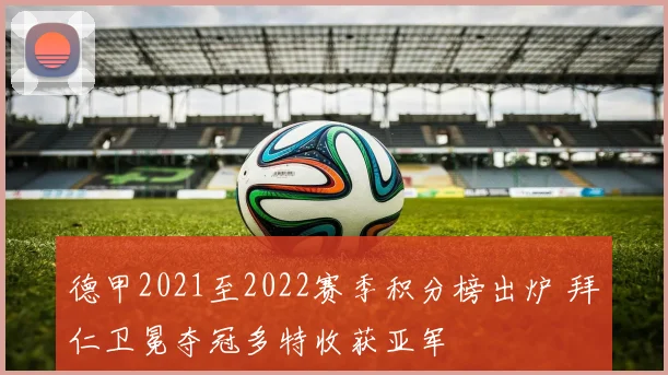 德甲2021至2022赛季积分榜出炉 拜仁卫冕夺冠多特收获亚军