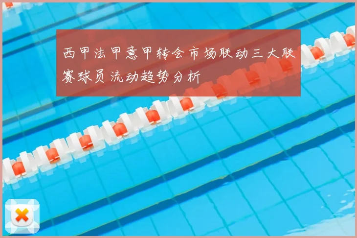 西甲法甲意甲转会市场联动三大联赛球员流动趋势分析