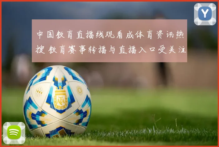 中国教育直播线观看成体育资讯热搜 教育赛事转播与直播入口受关注