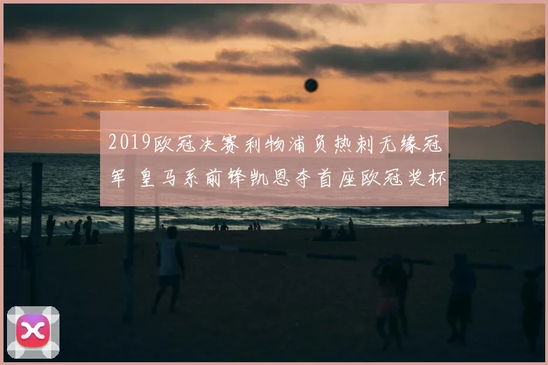 2019欧冠决赛利物浦负热刺无缘冠军 皇马系前锋凯恩夺首座欧冠奖杯