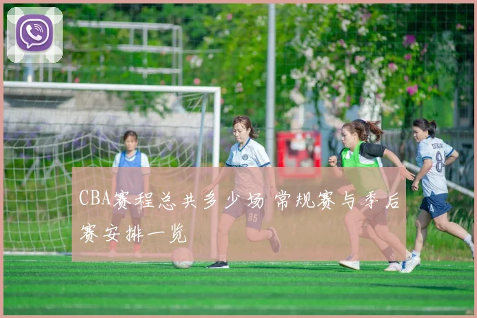 CBA赛程总共多少场 常规赛与季后赛安排一览