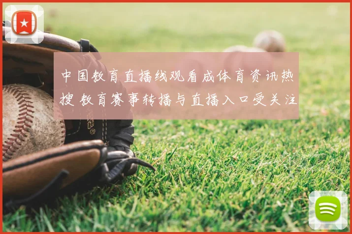 中国教育直播线观看成体育资讯热搜 教育赛事转播与直播入口受关注